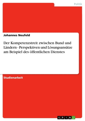 Der Kompetenzstreit zwischen Bund und L?ndern - Perspektiven und L?sungsans?tze am Beispiel des ?ffentlichen Dienstes Perspektiven und L?sungsans?tze am Beispiel des ?ffentlichen Dienstes