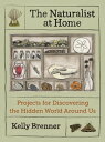 The Naturalist at Home Projects for Discovering the Hidden World Around Us【電子書籍】...