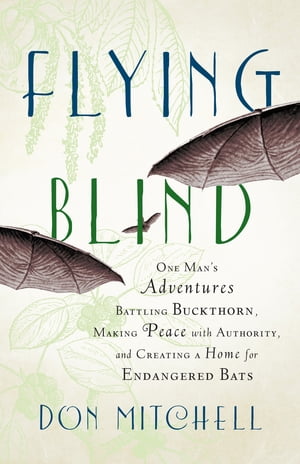 Flying Blind One Man's Adventures Battling Buckthorn, Making Peace with Authority, and Creating a Home for Endangered Bats【電子書籍】[ Don Mitchell ]