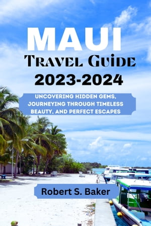 MAUI TRAVEL GUIDE 2023-2024 Uncovering Hidden Gems, Journeying Through Timeless Beauty, and Perfect Escapes【電子書籍】[ Robert S. Baker ]