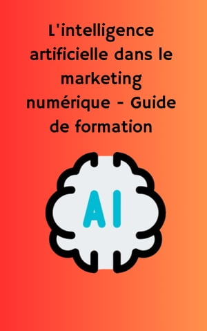 L 039 intelligence artificielle dans le marketing num rique - Guide de formation【電子書籍】 guillaume thevenet