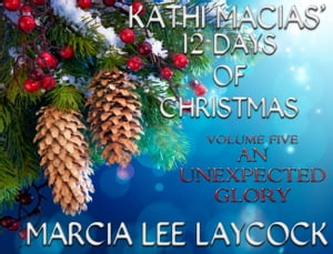 Kathi Macias' 12 Days of Christmas - Volume 5 - An Unexpected Glory