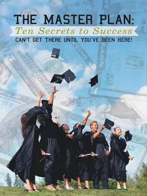 The Master Plan: Ten Secrets to Success Success: You Can’T Get There Until You’Ve Been Here!【電子書籍】[ Dr. John Louis Slack ]