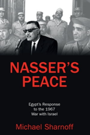 Nasser's Peace Egypt’s Response to the 1967 War with Israel【電子書籍】[ Michael Sharnoff ]