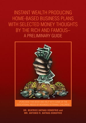 Instant Wealth Producing Home-Based Business Plans with Selected Money Thoughts by the Rich and Famous-A Preliminary Guide