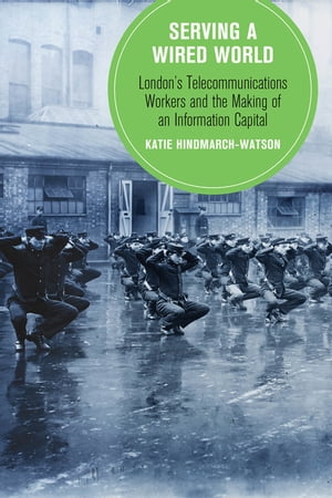 Serving a Wired World London's Telecommunications Workers and the Making of an Information Capital【電子書籍】[ Katie Hindmarch-Watson ]