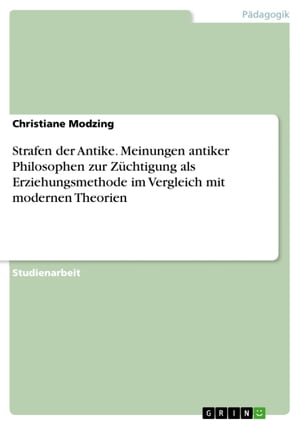 Strafen der Antike. Meinungen antiker Philosophen zur Z?chtigung als Erziehungsmethode im Vergleich mit modernen Theorien【電子書籍】[ Christiane Modzing ]