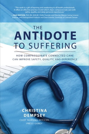 The Antidote to Suffering: How Compassionate Connected Care Can Improve Safety, Quality, and Experience【電子書籍】[ Christina Dempsey ]