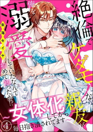 絶倫でケダモノな親友が俺を溺愛していたなんて初めて知ったが!? 〜女体化してから毎日抱き潰されてます〜（分冊版） 【第4話】