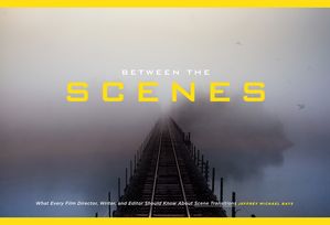 Between the Scenes What Every Film Director, Writer, and Editor Should Know About Scene Transitions【電子書籍】 Jeffrey Michael Bays