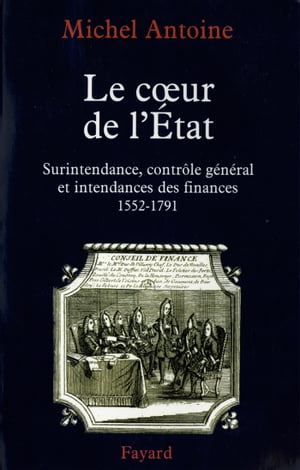 Le Coeur de l'?tat Surintendance, contr?le g?n?ral et intendances des finances (1552-1791)