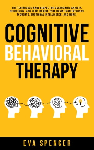 Cognitive Behavioral Therapy CBT Techniques Made Simple for Overcoming Anxiety, Depression, and Fear. Rewire Your Brain From Intrusive Thoughts, Emotional Intelligence, and More!【電子書籍】[ Eva Spencer ]