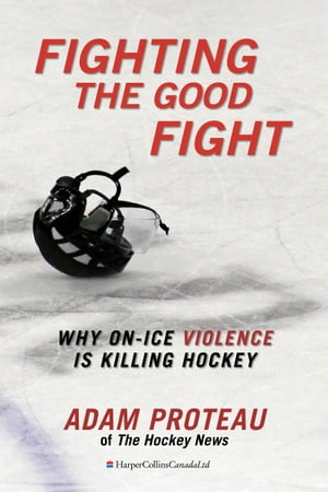 Fighting The Good Fight Why On-Ice Violence Is Killing Hockey【電子書籍】[ Adam Proteau ]
