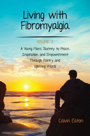 Living with Fibromyalgia A Young Man's Journey to Peace, Inspiration, and Empowerment through Poetry and Uplifting Words