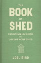 The Book of Shed Create your perfect garden room with the host of 039 Your Garden Made Perfect 039 and 039 The Great Garden Revolution 039 【電子書籍】 Joel Bird