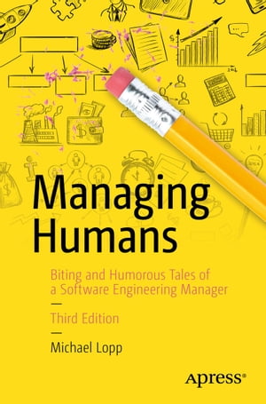 Managing Humans Biting and Humorous Tales of a Software Engineering Manager【電子書籍】 Michael Lopp