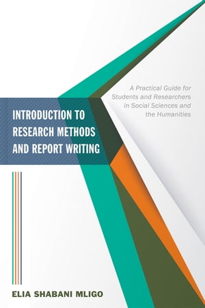 Introduction to Research Methods and Report Writing A Practical Guide for Students and Researchers in Social Sciences and the Humanities【電子書籍】 Elia Shabani Mligo