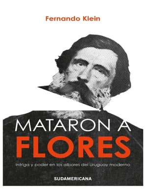 Mataron a Flores Intriga y poder en los albores del Uruguay moderno【電子書籍】 Fernando Klein