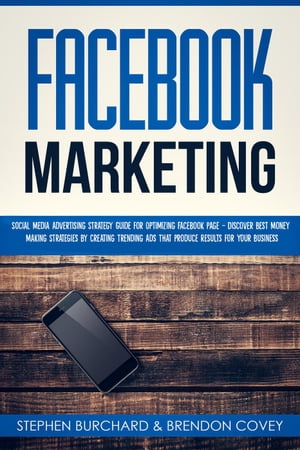 Facebook Marketing: Social Media Advertising Strategy Guide for Optimizing Facebook Page - Discover Best Money Making Strategies By Creating Trending Ads That Produce Results for Your Business【電子書籍】 Stephen Burchard