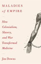 Maladies of Empire How Colonialism, Slavery, and War Transformed Medicine