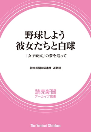 野球しよう　彼女たちと白球 　「女子硬式」の夢を追って　（読売新聞アーカイブ選書）