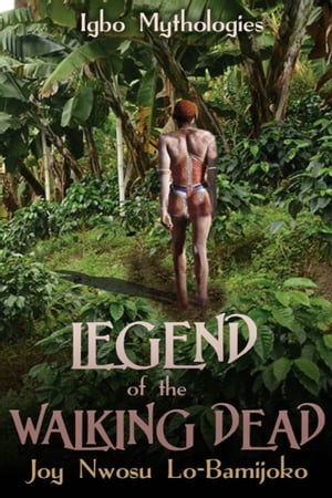 Legend of the Walking Dead:Igbo Mythologies【電子書籍】[ Joy Nwosu Lo-Bamijoko ]