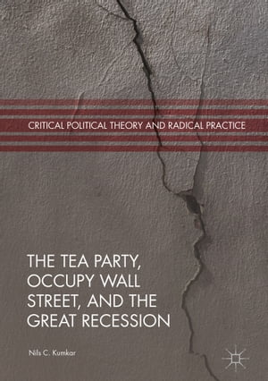 The Tea Party, Occupy Wall Street, and the Great Recession【電子書籍】[ Nils C. Kumkar ]