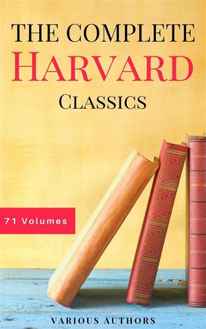 The Complete Harvard Classics - ALL 71 Volumes: The Five Foot Shelf & The Shelf of Fiction: The Famous Anthology of the Greatest Works of World Literature