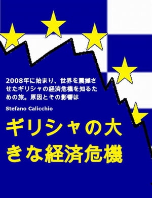 ギリシャの大きな経済危機 2008年に始まり 世界を震撼させたギリシャの経済危機を知るための旅。原因とその影響は【電子書籍】 Stefano Calicchio