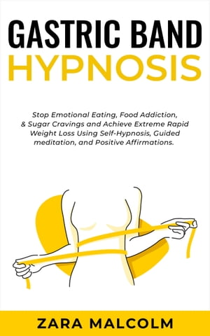 Gastric Band Hypnosis Stop Emotional Eating, Food Addiction, Sugar Cravings and Achieve Extreme Rapid Weight Loss Using Self-Hypnosis, Guided Meditation, and Positive Affirmations.【電子書籍】 Zara Malcolm