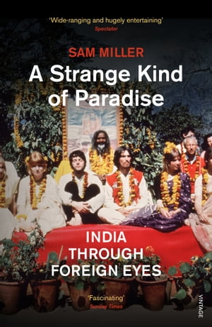 A Strange Kind of Paradise India Through Foreign Eyes【電子書籍】 Sam Miller
