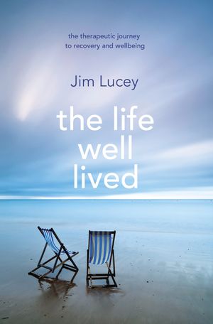 The Life Well Lived Therapeutic Paths to Recovery and Wellbeing【電子書籍】[ Professor Jim Lucey ]