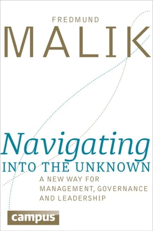 Navigating into the Unknown A new way for management, governance and leadership【電子書籍】 Fredmund Malik