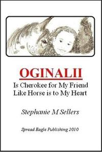 OGINALII, is Cherokee for My Friend Like Horse is to My HeartŻҽҡ[ Stephanie M Sellers ]