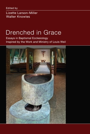 Drenched in Grace Essays in Baptismal Ecclesiology Inspired by the Work and Ministry of Louis Weil【電子書籍】