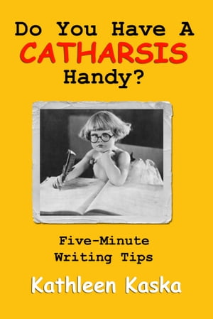 Do You Have a Catharsis Handy? Five-Minute Writing TipsŻҽҡ[ Kathleen Kaska ]