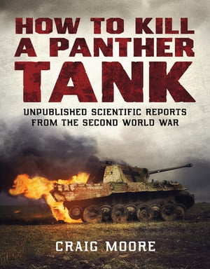 How to Kill a Panther Tank Unpublished Scientific Reports from the Second World War【電子書籍】[ Craig Moore ]