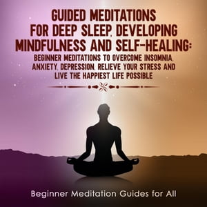 Guided Meditations for Deep Sleep, Developing Mindfulness and Self-Healing Beginner Meditations to Overcome Insomnia, Anxiety, Depression, Relieve Your Stress and Live The Happiest Life Possible【電子書籍】[ Meditation Made Effortless ]