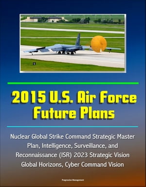 2015 U.S. Air Force Future Plans: Nuclear Global Strike Command Strategic Master Plan, Intelligence, Surveillance, and Reconnaissance (ISR) 2023 Strategic Vision, Global Horizons, Cyber Command Vision