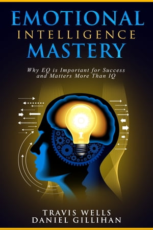 Emotional Intelligence Mastery Why EQ is Important for Success and Matters More Than IQ【電子書籍】[ Travis Wells ]