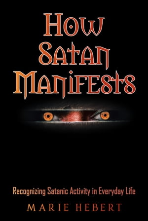 How Satan Manifests Recognizing Satanic Activity in Everyday LifeŻҽҡ[ Marie Hebert ]