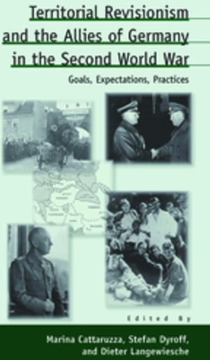 Territorial Revisionism and the Allies of Germany in the Second World War Goals, Expectations, Practices【電子書籍】