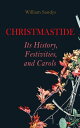 Christmastide Its History, Festivities, and Carols Holiday Celebrations in Britain from Old Ages to Modern Times【電子書籍】 William Sandys