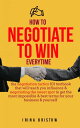 How to Negotiate to Win Everytime The negotiation tactics 101 textbook that will teach you influence negotiating the sweet spot to get the most impossible best terms for your business yourself【電子書籍】 Irina Bristow