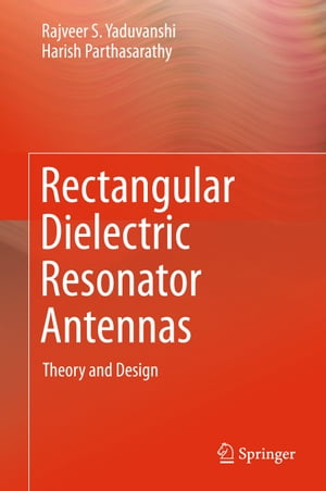 Rectangular Dielectric Resonator Antennas Theory and Design【電子書籍】 Rajveer S. Yaduvanshi
