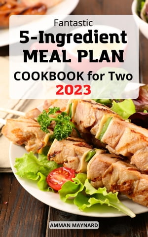 Fantastic 5-ingredient Meal Plan Cookbook for Two Quick Easy Recipes Portioned for Pairs To Make Healthy Eating Simple Delicious Meal Plans in 5 Ingredients for Beginners【電子書籍】 Amman Maynard