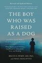 The Boy Who Was Raised as a Dog And Other Stories from a Child Psychiatrist 039 s Notebook -- What Traumatized Children Can Teach Us About Loss, Love, and Healing【電子書籍】 Bruce D Perry