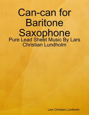 Can-can for Baritone Saxophone - Pure Lead Sheet Music By Lars Christian Lundholm【電子書籍】[ Lars Christian Lundholm ]