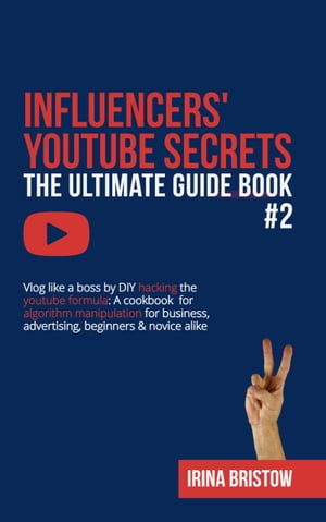 Influencers' Youtube Secrets - The Ultimate Guide Book #2 Vlog like a boss by DIY hacking the youtube formula A cookbook for algorithm manipulation for business, advertising, beginners & novice alike【電子書籍】[ Irina Bristow ]