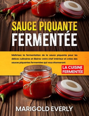 Sauce Piquante Fermentée: La Cuisine Fermentée - Maîtrisez la fermentation de la sauce piquante pour les délices culinaires et libérez votre chef intérieur et créez des sauces piquantes fermentées